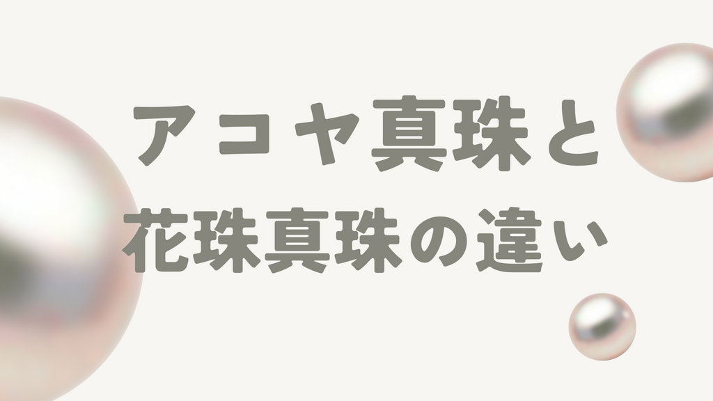 アコヤ真珠と花珠真珠の違いを4つのポイント別に解説!価格相場や寿命も紹介