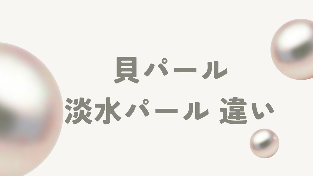 貝パールと淡水パールの違いとは?価格や大きさ、耐久性を徹底比較