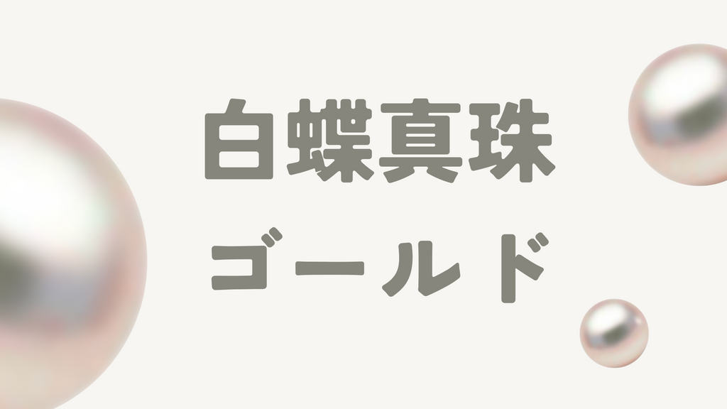 ゴールドの白蝶真珠とは?魅力や色の違い、その他真珠のおすすめカラーを解説