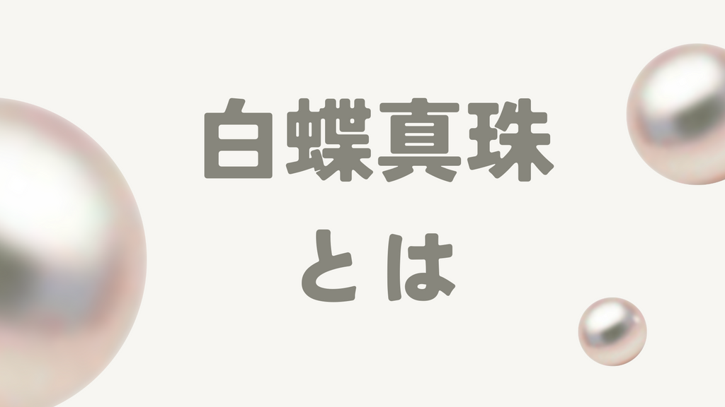 白蝶真珠とはどんな真珠?基本的な特徴や目的別の選び方、お手入れ方法まで徹底解説