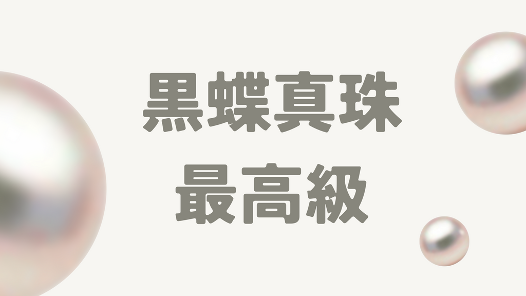 最高級の黒蝶真珠とは?特徴や価値を決める評価ポイント、価格を徹底解説