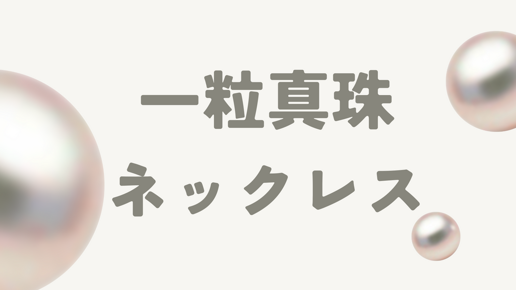 一粒真珠(パール)ネックレスの魅力とは?選ぶ際のポイントやお手入れ方法を解説